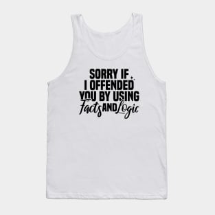 Sorry If I Offended You By Using Facts And Logic Tank Top